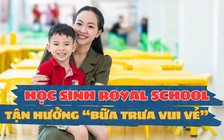 Bữa ăn vui vẻ tại Royal School: Khoảnh khắc ba mẹ hạnh phúc thấy 