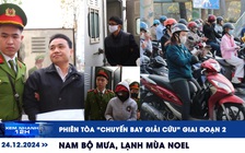 Xem nhanh 12h: Phiên tòa 'chuyến bay giải cứu' giai đoạn 2 | Nam bộ mưa, lạnh mùa Noel