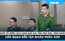 Khởi tố thêm loạt cựu lãnh đạo hai tỉnh Phú Thọ, Vĩnh Phúc