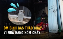 Cháy nhà vắng chủ, người dân ôm bình gas tháo chạy