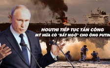 Điểm xung đột: Houthi tiếp tục tấn công; Mỹ hứa có 'bất ngờ' cho ông Putin