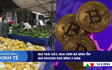 CHUYỂN ĐỘNG KINH TẾ ngày 14.2: Giá trái cây, hoa tươi đã bình ổn | Giá Bitcoin phá đỉnh 2 năm