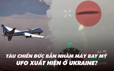 Điểm xung đột: Tàu chiến Đức bắn nhầm máy bay Mỹ; UFO xuất hiện ở Ukraine?