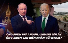 Điểm xung đột: Ông Putin phát ngôn, Ukraine lên án; ông Biden cạn kiên nhẫn với Israel?