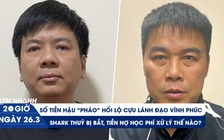 Xem nhanh 20h ngày 26.3: Hé lộ số tiền đưa Hậu 'pháo' hối lộ | Toàn cảnh bê bối Shark Thủy