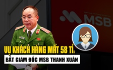 Vụ khách hàng mất 58 tỉ trong tài khoản: Bắt giám đốc MSB Thanh Xuân