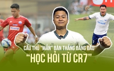 Mê Ronaldo, cây săn bàn Trần Đức Hoan học kỹ năng gì từ thần tượng?