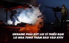 Điểm xung đột: Ukraine phải rút lui vì thiếu đạn, lo Nga tung thám báo vào Kyiv