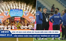 Xem nhanh 20h ngày 31.3: UPES vô địch TNSV THACO Cup 2024 | Cuộc đua kế nhiệm ông Troussier