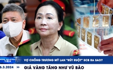 Xem nhanh 12h: Vợ chồng Trương Mỹ Lan ‘rút ruột’ SCB ra sao | Giá vàng tăng như vũ bão