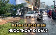 Người dân 'ngụp lặn' sau mưa: Sức ép đô thị đè nặng, nước thoát đi đâu?