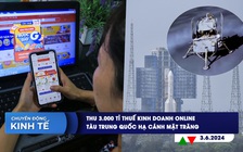 CHUYỂN ĐỘNG KINH TẾ ngày 3.6: Thu 3.000 tỉ thuế kinh doanh online | Tàu Trung Quốc hạ cánh mặt trăng