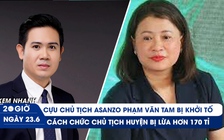 Xem nhanh 20h ngày 23.6: Vì sao cựu Chủ tịch Asanzo bị khởi tố | Cách chức chủ tịch huyện bị lừa hơn 170 tỉ