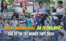 Những khoảnh khắc ấn tượng nhất của kỳ thi tốt nghiệp THPT 2024