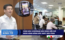 CHUYỂN ĐỘNG KINH TẾ ngày 4.6: Cảnh báo livestream bán hàng hiệu giả | Ngân hàng đông đúc ngày bán vàng