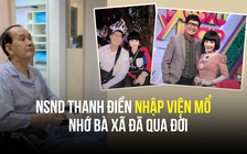 NSND Thanh Điền nhập viện mổ, nhớ bà xã đã qua đời