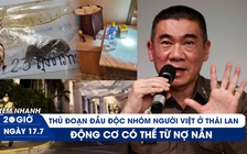 Xem nhanh 20h ngày 17.7: Thủ đoạn đầu độc nhóm người Việt ở Thái Lan, động cơ có thể từ nợ nần