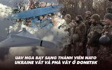 Điểm xung đột: UAV Nga bay sang thành viên NATO; Ukraine vất vả phá vây ở Donetsk