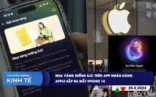 CHUYỂN ĐỘNG KINH TẾ ngày 28.8: Mua vàng miếng SJC trên app ngân hàng | Apple sắp ra mắt iPhone 16