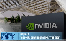 Vì sao cổ phiếu Nvidia trở nên ‘quan trọng nhất thế giới’?