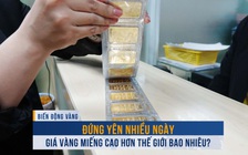 Biến động vàng ngày 30.8: Đứng yên nhiều ngày, giá vàng miếng cao hơn thế giới bao nhiêu?