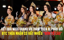 Kết quả Miss Grand Vietnam 2024 bị phản đối, BTC thừa nhận có rất nhiều 'đơn tố cáo'