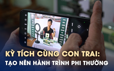 Người cha bật khóc kể hành trình 'mỹ mãn' cùng con trai: Kỳ tích được bồi đắp từ tình thương