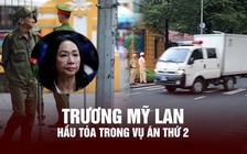 Trương Mỹ Lan hầu tòa trong vụ án thứ 2: Những con số siêu ‘khủng’