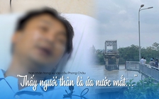 Kinh hoàng phút sinh tử trong vụ sập cầu Phong Châu: 'Như được sinh ra lần thứ hai'