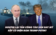 Điểm xung đột: Houthi nói đuổi được tàu sân bay Mỹ; sắp có điện đàm Trump-Putin?