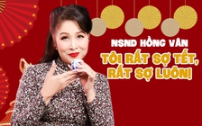 NSND Hồng Vân: Tôi rất sợ tết, rất sợ luôn!