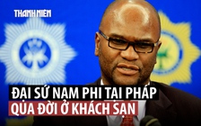 Đại sứ Nam Phi ở Pháp bất ngờ qua đời sau tin nhắn gửi vợ