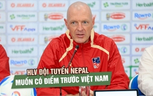 HLV Nepal không muốn so sánh 2 đội Việt Nam - Malaysia, mục tiêu có điểm ở sân Gò Đậu