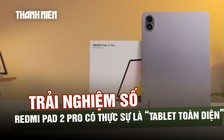 Review Redmi Pad 2 Pro có thực sự là “tablet toàn diện” trong tầm giá?