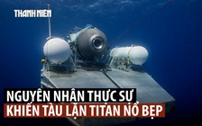 Công bố nguyên nhân tàu lặn Titan nổ bẹp khi xuống thăm xác tàu Titanic