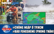 Toàn cảnh 17h: Vì sao TP.HCM không hết ngập? | Ngày mai bão ‘Phong thần’ vào Biển Đông