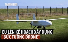 Châu Âu vì sao muốn dựng 'tường chắn' máy bay không người lái?