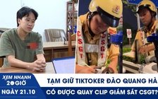 Xem nhanh 20h ngày 21.10: Tạm giữ TikToker Đào Quang Hà | Có được quay clip giám sát CSGT?