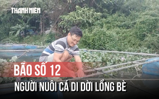 Người nuôi cá tất bật di dời lồng bè: 'Quá tải, phải chấp nhận với thiên tai'