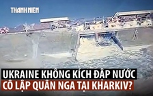 Ukraine xác nhận phá đập nước để cô lập quân Nga ở Kharkiv