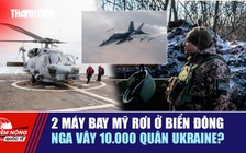 Tiêu điểm quốc tế 28.10: 2 máy bay Mỹ rơi ở Biển Đông | Nga vây 10.000 quân Ukraine?