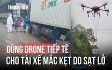 Dùng drone tiếp tế nhu yếu phẩm cho tài xế mắc kẹt do sạt lở
