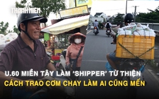 U.60 miền Tây làm ‘shipper’ từ thiện: Cách trao cơm chay làm ai cũng mến