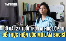 Cô gái 27 tuổi quay lại học lớp 10: Trầm cảm vì sợ nhưng quyết theo đuổi ước mơ!