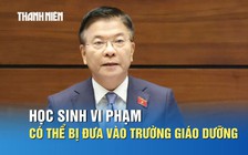 Phó thủ tướng nói về xử lý học sinh vi phạm: Có thể xử lý hình sự, hành chính