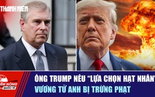 Tiêu điểm quốc tế 1.11: Ông Trump nêu 'lựa chọn hạt nhân' | Vương tử Anh bị trừng phạt