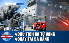 Toàn cảnh 17h: Chủ tịch xã tử vong khi đang làm nhiệm vụ | Đám cháy kinh hoàng tại Đà Nẵng