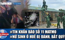 Toàn cảnh 17h: Bão số 11 Matmo đang mạnh nhất, sắp đổ bộ | Nữ sinh ở Huế bị đánh, bắt quỳ gối