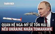 Ông Putin: Quan hệ Nga - Mỹ bị 'phá hủy' nếu Ukraine nhận tên lửa Tomahawk