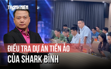 Điều tra dự án tiền ảo của Shark Bình: 'Không ngoại lệ, không vùng cấm'